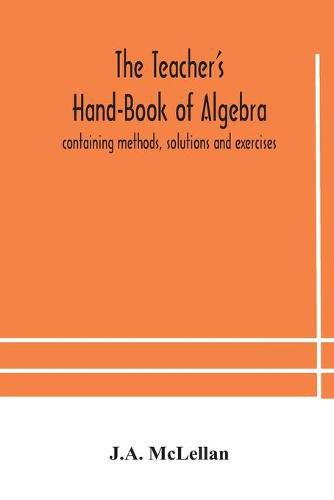 Cover image for The Teacher's Hand-Book of Algebra; containing methods, solutions and exercises