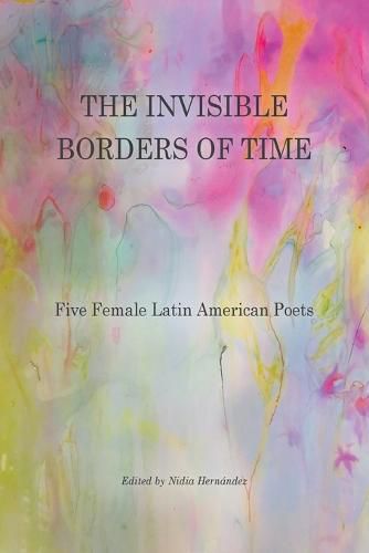 Cover image for The Invisible Borders of Time: Five Female Latin American Poets