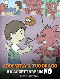 Cover image for Addestra il tuo drago ad accettare un NO: (Train Your Dragon To Accept NO) Una simpatica storia per bambini, per educarli al disaccordo, alle emozioni e alla gestione della rabbia.