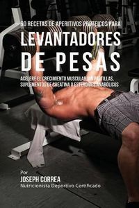 Cover image for 60 Recetas de Aperitivos Proteicos para Levantadores de Pesas: Acelere el crecimiento muscular sin pastillas, suplementos de Creatina o esteroides anabolicos