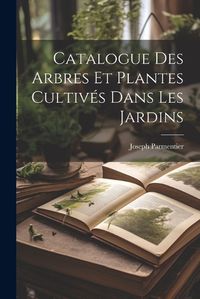 Cover image for Catalogue Des Arbres Et Plantes Cultives Dans Les Jardins