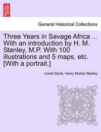 Cover image for Three Years in Savage Africa ... With an introduction by H. M. Stanley, M.P. With 100 illustrations and 5 maps, etc. [With a portrait.]