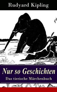 Cover image for Nur so Geschichten - Das tierische M rchenbuch: Mit Originalillustrationen: Wie der Leopard zu seinen Flecken kam, Der Elefantenjunge, Der Ursprung der G rteltiere, Wie das Kamel zu seinem H cker kam, Das Lied des alten K ngurumannes, Die Krabbe...