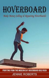 Cover image for Hoverboard: Make Money Selling & Repairing Hoverboards (Profiting From This Modern Day Hoverboard Gold Rush)