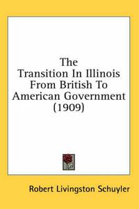 Cover image for The Transition in Illinois from British to American Government (1909)