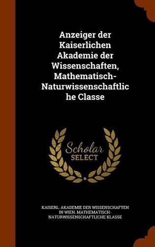 Cover image for Anzeiger Der Kaiserlichen Akademie Der Wissenschaften, Mathematisch-Naturwissenschaftliche Classe