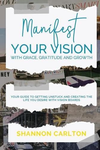 Cover image for Manifest Your Vision with Grace, Gratitude and Growth: Women Entrepreneurs' Guide to getting unstuck and creating the life you desire with Vision Boards