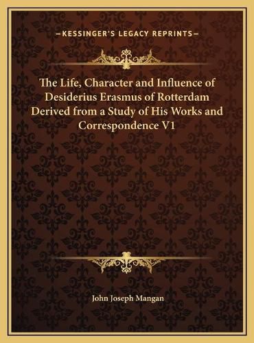 Cover image for The Life, Character and Influence of Desiderius Erasmus of Rotterdam Derived from a Study of His Works and Correspondence V1