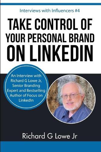 Take Control of Your Personal Brand on LinkedIn: An Interview with Richard G Lowe Jr, Senior Branding Expert and Bestselling Author of Focus on LinkedIn