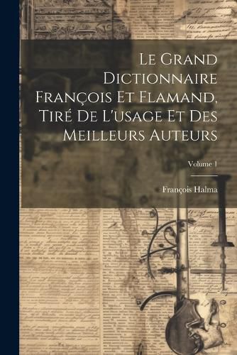 Cover image for Le Grand Dictionnaire Francois Et Flamand, Tire De L'usage Et Des Meilleurs Auteurs; Volume 1