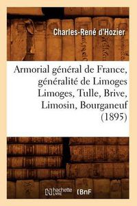 Cover image for Armorial General de France, Generalite de Limoges Limoges, Tulle, Brive, Limosin, Bourganeuf (1895)