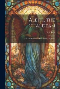 Cover image for Aleph, the Chaldean; or, The Messiah as Seen From Alexandria