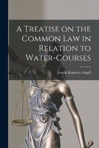 Cover image for A Treatise on the Common Law in Relation to Water-courses