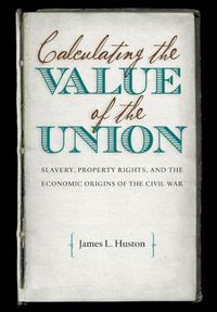 Cover image for Calculating the Value of the Union: Slavery, Property Rights, and the Economic Origins of the Civil War