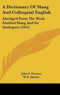 Cover image for A Dictionary of Slang and Colloquial English: Abridged from the Work Entitled Slang and Its Analogues (1921)