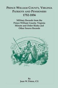 Cover image for Prince William County, Virginia Patriots and Pensioners, 1752-1856. Military Records from the Prince William County, Virginia Minute and Order Books a