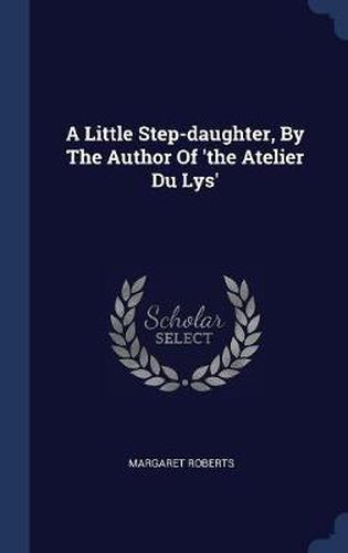 A Little Step-Daughter, by the Author of 'The Atelier Du Lys