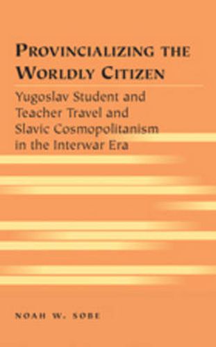 Cover image for Provincializing the Worldly Citizen: Yugoslav Student and Teacher Travel and Slavic Cosmopolitanism in the Interwar Era