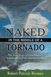 Cover image for Naked in the Middle of a Tornado: The True Story of One Family's Unbelievable Fight Against It All!