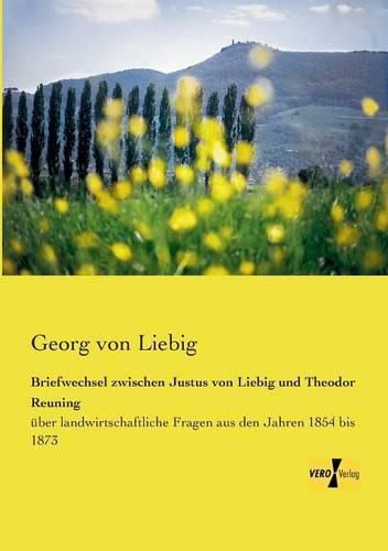 Cover image for Briefwechsel zwischen Justus von Liebig und Theodor Reuning: uber landwirtschaftliche Fragen aus den Jahren 1854 bis 1873