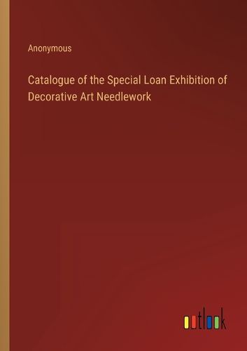 Cover image for Catalogue of the Special Loan Exhibition of Decorative Art Needlework