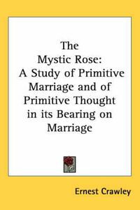 Cover image for The Mystic Rose: A Study of Primitive Marriage and of Primitive Thought in Its Bearing on Marriage