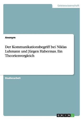 Der Kommunikationsbegriff bei Niklas Luhmann und Jurgen Habermas. Ein Theorienvergleich