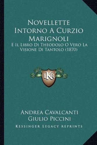 Cover image for Novellette Intorno a Curzio Marignoli: E Il Libro Di Theodolo O Vero La Visione Di Tantolo (1870)