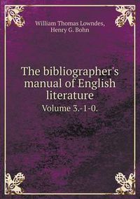 Cover image for The Bibliographer's Manual of English Literature Volume 3.-1-0.