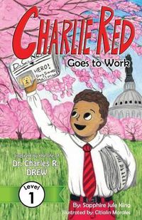Cover image for Charlie Red Goes to Work (Grade 1): Inspired by the life of Dr. Charles R. Drew
