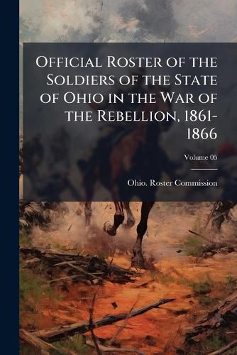 Cover image for Official Roster of the Soldiers of the State of Ohio in the War of the Rebellion, 1861-1866