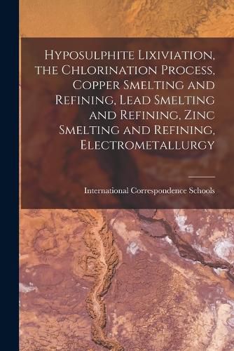 Cover image for Hyposulphite Lixiviation, the Chlorination Process, Copper Smelting and Refining, Lead Smelting and Refining, Zinc Smelting and Refining, Electrometallurgy