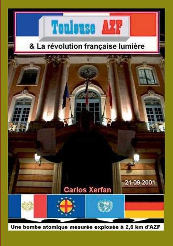 Cover image for Toulouse AZF & La revolution francaise lumiere: Une bombe atomique mesuree explosee a 2,6 km d'AZF