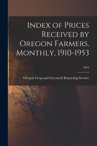 Cover image for Index of Prices Received by Oregon Farmers, Monthly, 1910-1953; 1954