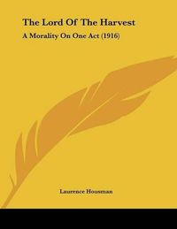 Cover image for The Lord of the Harvest: A Morality on One Act (1916)