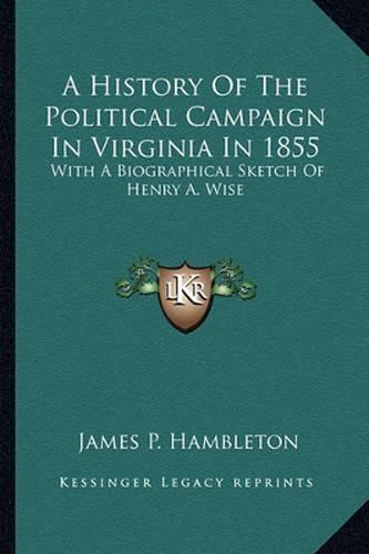 A History of the Political Campaign in Virginia in 1855: With a Biographical Sketch of Henry A. Wise