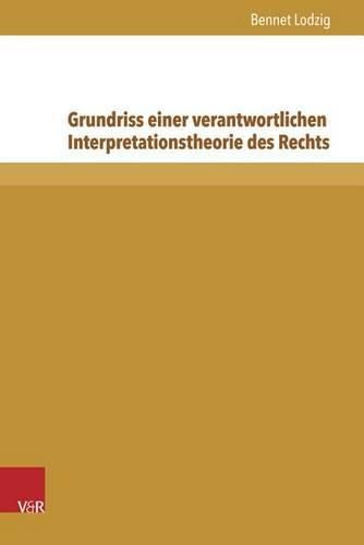 Grundriss Einer Verantwortlichen Interpretationstheorie Des Rechts: Von Der Juristischen Methodik Zum Juristischen Postmodernismus