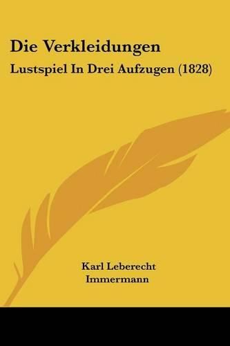 Cover image for Die Verkleidungen: Lustspiel in Drei Aufzugen (1828)