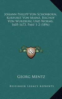 Cover image for Johann Philipp Von Schonborn, Kurfurst Von Mainz, Bischof Von Wurzburg Und Worms, 1605-1673, Part 1-2 (1896)