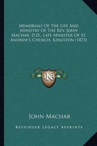 Cover image for Memorials of the Life and Ministry of the REV. John Machar, D.D., Late Minister of St. Andrew's Church, Kingston (1873)