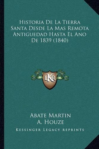 Cover image for Historia de La Tierra Santa Desde La Mas Remota Antiguedad Hasta El Ano de 1839 (1840)