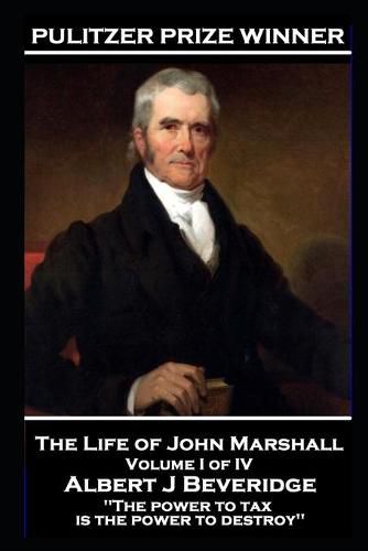 John Marshall - The Life of John Marshall. Volume I of IV: 'The power to tax is the power to destroy