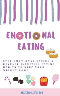 Cover image for Emotional Eating: Stop Emotional Eating & Develop Intuitive Eating Habits to Keep Your Weight Down