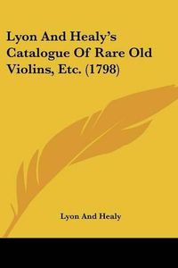 Cover image for Lyon and Healy's Catalogue of Rare Old Violins, Etc. (1798)