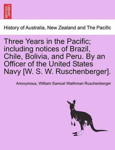 Cover image for Three Years in the Pacific; Including Notices of Brazil, Chile, Bolivia, and Peru. by an Officer of the United States Navy [W. S. W. Ruschenberger].