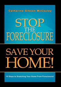 Cover image for Stop the Foreclosure Save Your Home!: 10 Steps to Snatching Your Home from Foreclosure!