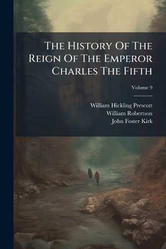 Cover image for The History Of The Reign Of The Emperor Charles The Fifth; Volume 9