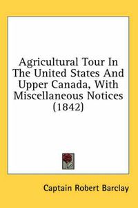 Cover image for Agricultural Tour in the United States and Upper Canada, with Miscellaneous Notices (1842)