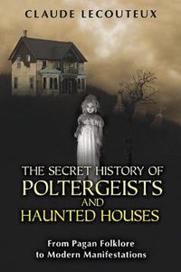 Cover image for The Secret History of Poltergeists and Haunted Houses: From Pagan Folklore to Modern Manifestations