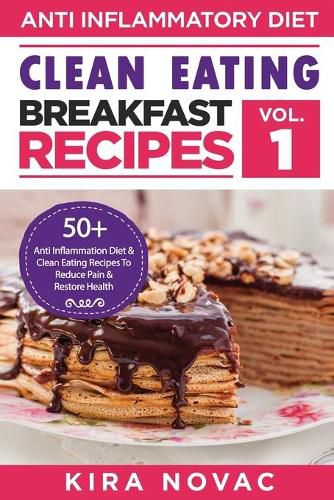 Cover image for Clean Eating: Anti-Inflammatory Breakfast Recipes: 50+ Anti Inflammation Diet & Clean Eating Recipes To Reduce Pain And Restore Health